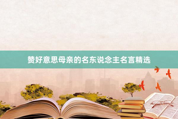 赞好意思母亲的名东说念主名言精选