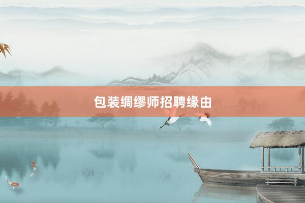 包装绸缪师招聘缘由