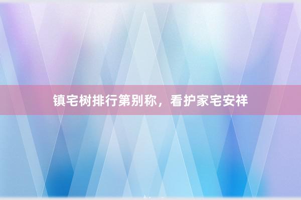 镇宅树排行第别称，看护家宅安祥