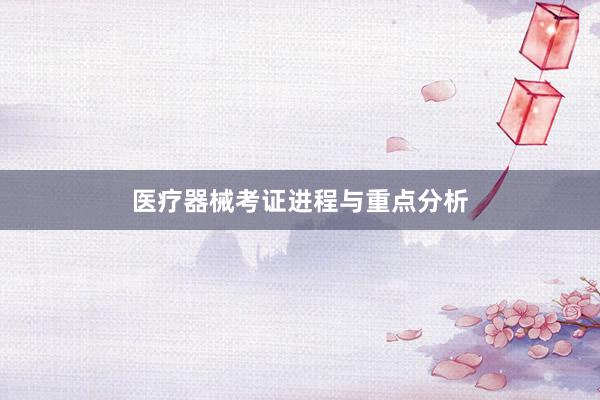 医疗器械考证进程与重点分析