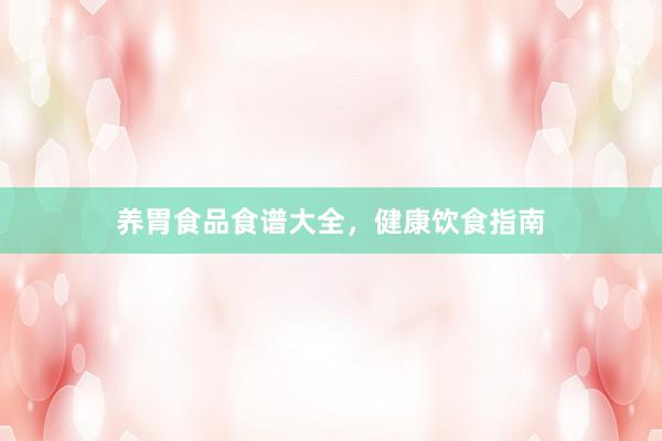 养胃食品食谱大全，健康饮食指南