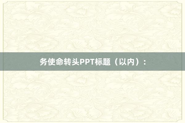 务使命转头PPT标题（以内）：